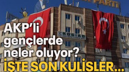 AKP’li gençlerde neler oluyor? İşte son kulisler…